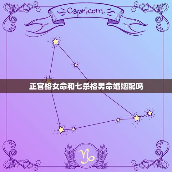 正官格女命和七杀格男命婚姻配吗，男性七杀格和女性杂气七杀格结合，爱情或