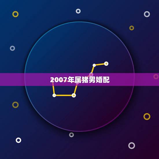 2007年属猪男婚配,属猪男和属猪女婚配如何? 2007年属猪男婚配,属猪男和属猪女婚配如何?