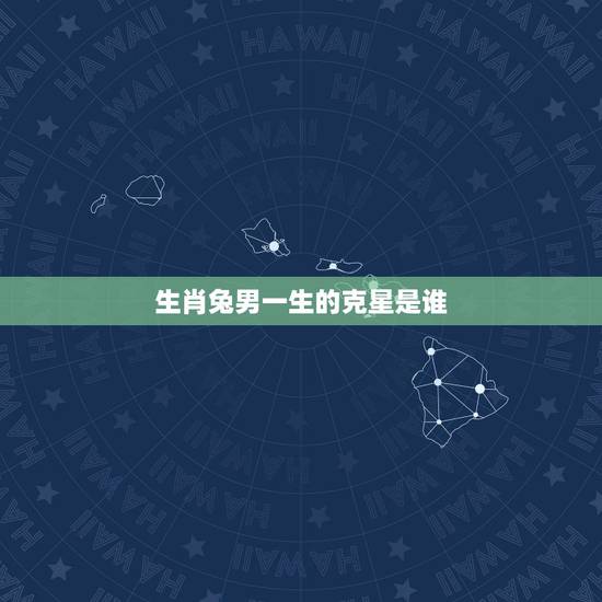 生肖兔男一生的克星是谁，生肖兔男和生肖猴女