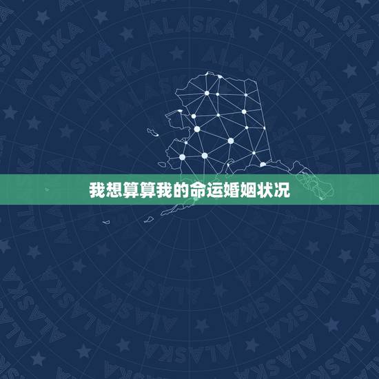 我想算算我的命运婚姻状况，算婚姻最准的免费