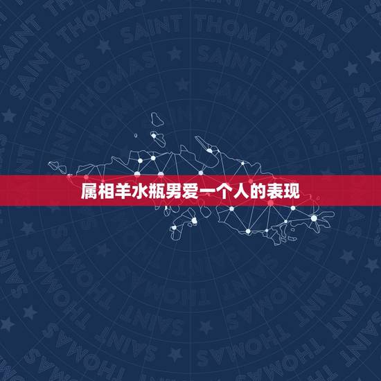 属相羊水瓶男爱一个人的表现,水瓶男喜欢一个人的具体表现 属相羊水瓶男爱一个人的表现,水瓶男喜欢一个人的具体表现