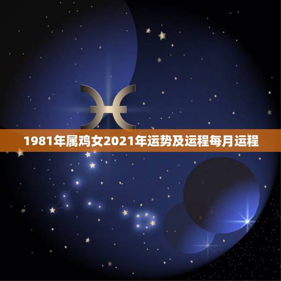 1981年属鸡女2021年运势及运程每月运程,属鸡人2021年运势运程 1981年属鸡女2021年运势及运程每月运程,属鸡人2021年运势运程
