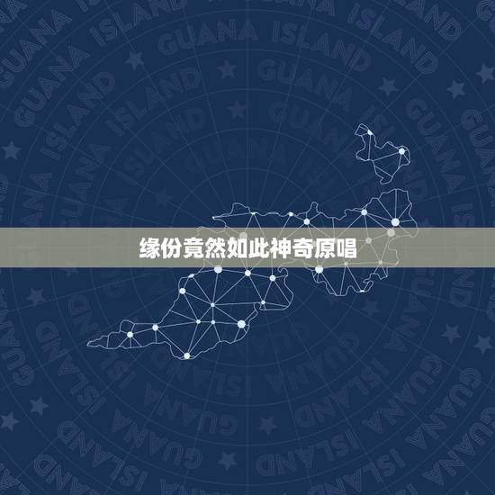 缘份竟然如此神奇原唱,缘分原唱是谁 缘份竟然如此神奇原唱,缘分原唱是谁