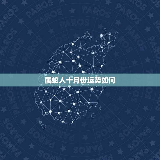 属蛇人十月份运势如何,蛇人十月运程如何 属蛇人十月份运势如何,蛇人十月运程如何