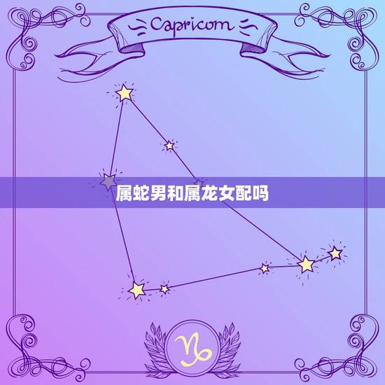 属蛇男和属龙女配吗，属蛇男跟龙女在一起好不好