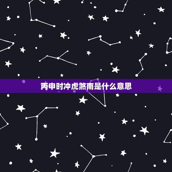 丙申时冲虎煞南是什么意思,这个时辰冲虎煞南是什么意思 丙申时冲虎煞南是什么意思,这个时辰冲虎煞南是什么意思