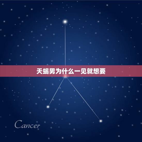 天蝎男为什么一见就想要，一个天蝎座男生才跟我耍三天就提出想发生关系，大