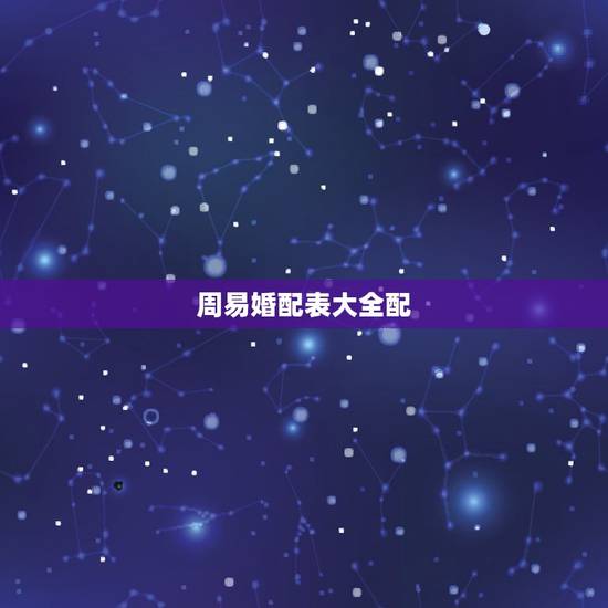 周易婚配表大全配,男女五行婚配查询表(周易最权威) 周易婚配表大全配,男女五行婚配查询表(周易最权威)