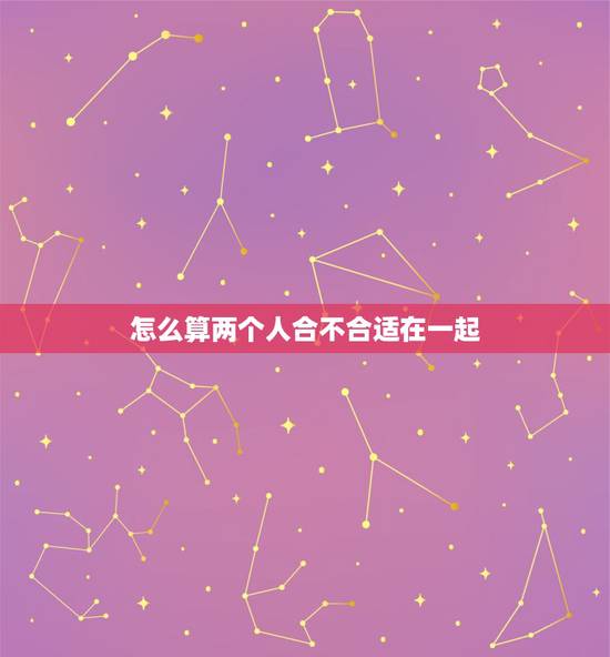 怎么算两个人合不合适在一起，怎样算出两个人的婚姻合不合适？