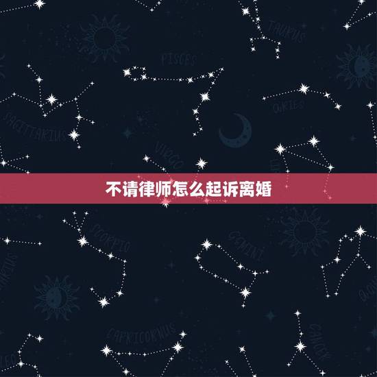 不请律师怎么起诉离婚,起诉离婚不请律师的程序 不请律师怎么起诉离婚,起诉离婚不请律师的程序