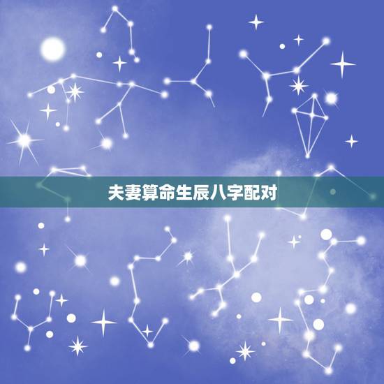 夫妻算命生辰八字配对，生辰八字姻缘配对
