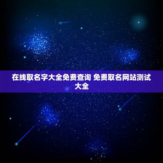 在线取名字大全免费查询 免费取名网站测试大全 在线取名字大全免费查询 免费取名网站测试大全