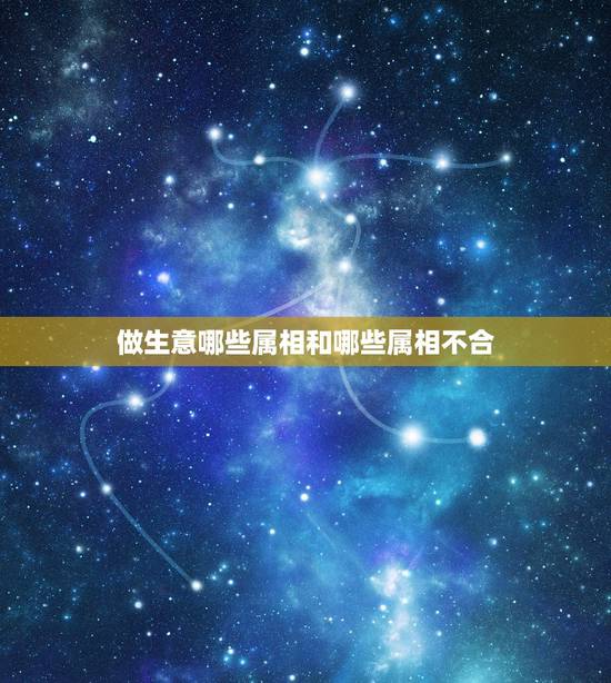 做生意哪些属相和哪些属相不合,属蛇的和什么属相不可以一起做生意 做生意哪些属相和哪些属相不合,属蛇的和什么属相不可以一起做生意