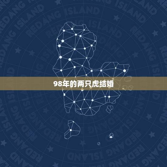 98年的两只虎结婚，虎配虎婚姻好不好1998