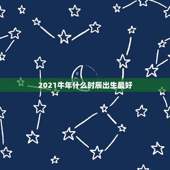 2021牛年什么时辰出生最好，属牛什么时辰出生最好