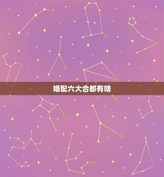 婚配六大合都有啥，合八字出来的婚配有几种
