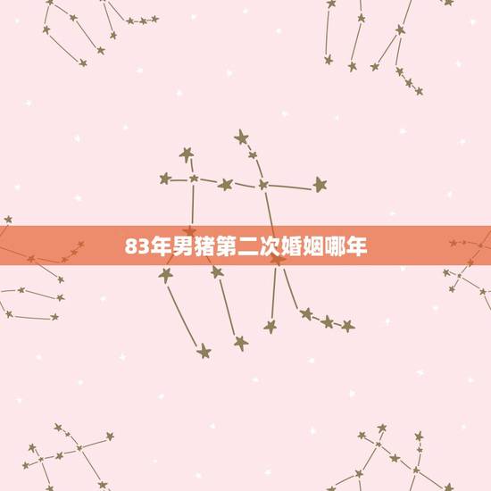 83年男猪第二次婚姻哪年,83年的猪第一次婚姻失败后,第二次婚姻会过的 83年男猪第二次婚姻哪年,83年的猪第一次婚姻失败后,第二次婚姻会过的