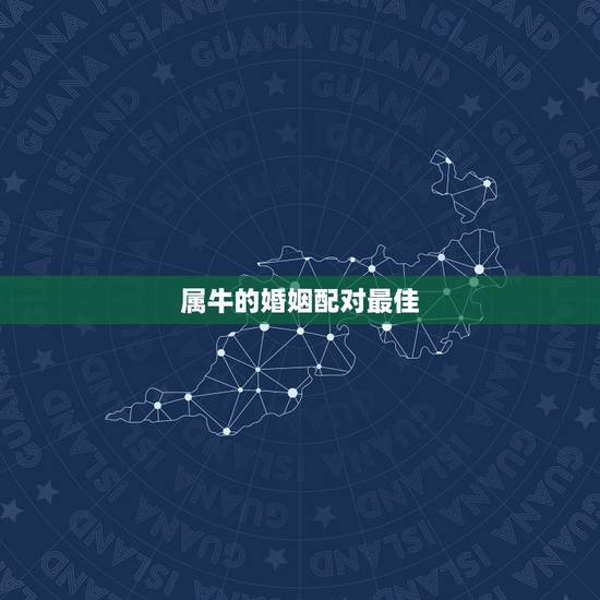 属牛的婚姻配对最佳,属牛的和属什么的配最合适? 属牛的婚姻配对最佳,属牛的和属什么的配最合适?