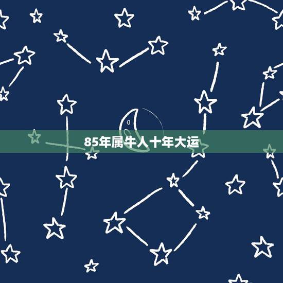 85年属牛人十年大运 85年牛人十年大运