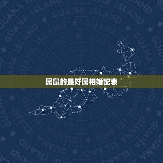 属鼠的最好属相婚配表,属鼠的和什么属相最配 属鼠的属相婚配表 属鼠的最好属相婚配表,属鼠的和什么属相最配 属鼠的属相婚配表