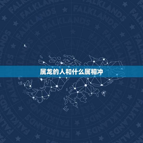 属龙的人和什么属相冲，属龙和什么属相相克