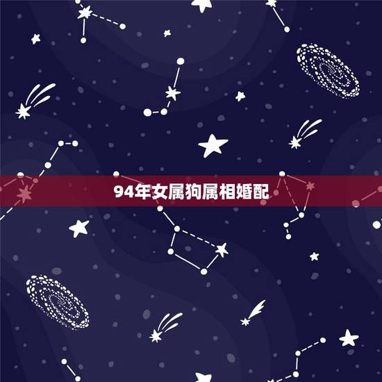 94年女属狗属相婚配,94年属狗的和属啥的最配? 94年女属狗属相婚配,94年属狗的和属啥的最配?