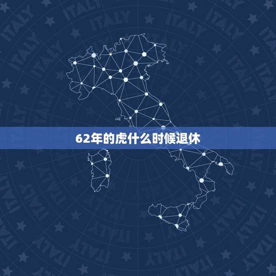 62年的虎什么时候退休,1962年哪年退休 62年的虎什么时候退休,1962年哪年退休