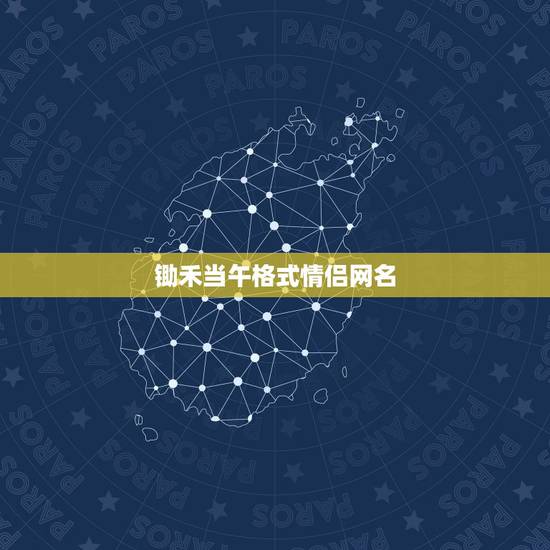 锄禾当午格式情侣网名，有没有比较有内涵的情侣网名～大家懂的～类似清明，