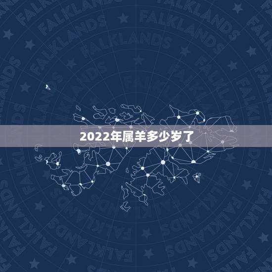 2022年属羊多少岁了,属羊的2022 年虚岁多大 2022年属羊多少岁了,属羊的2022 年虚岁多大