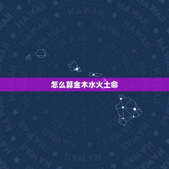 怎么算金木水火土命,夫妻五行相生相克超准 怎么算金木水火土命,夫妻五行相生相克超准