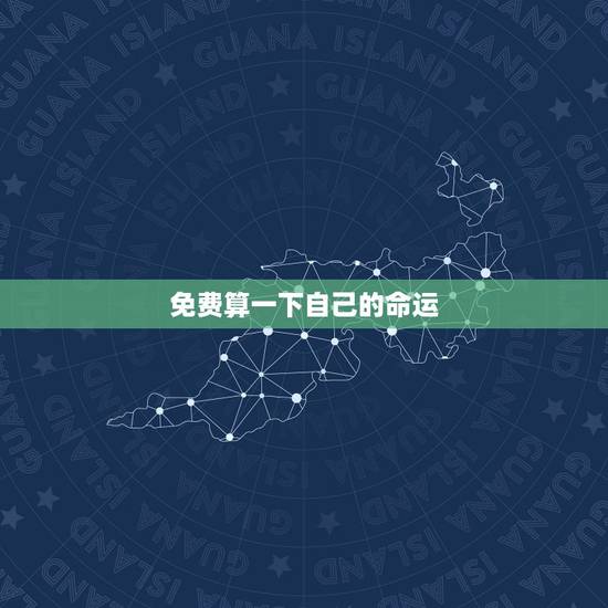 免费算一下自己的命运,我想算一下命运自己的 免费算一下自己的命运,我想算一下命运自己的
