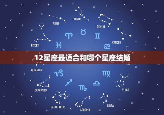 12星座最适合和哪个星座结婚,12星座中最适合结婚的星座女是谁? 12星座最适合和哪个星座结婚,12星座中最适合结婚的星座女是谁?