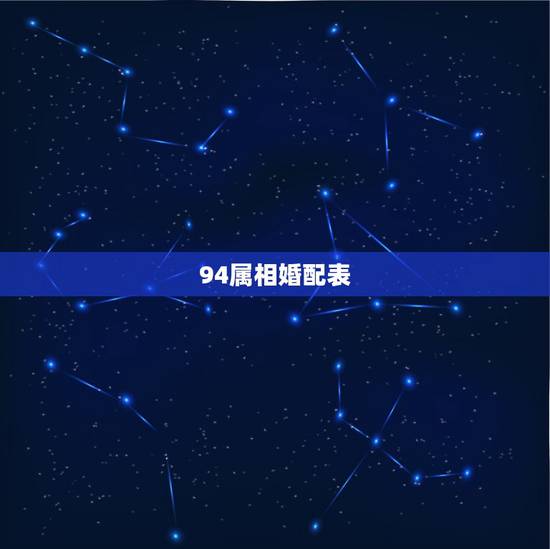 94属相婚配表,94年属狗的和什么属相最配 94属相婚配表,94年属狗的和什么属相最配