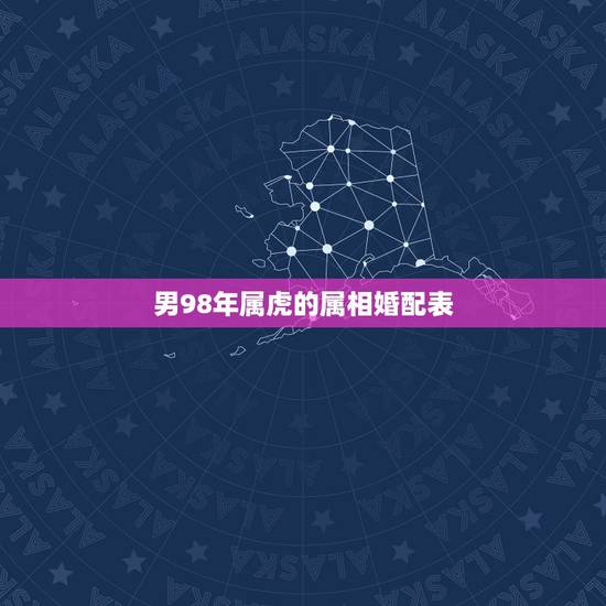 男98年属虎的属相婚配表,1998年属虎跟哪个属相相配 男98年属虎的属相婚配表,1998年属虎跟哪个属相相配