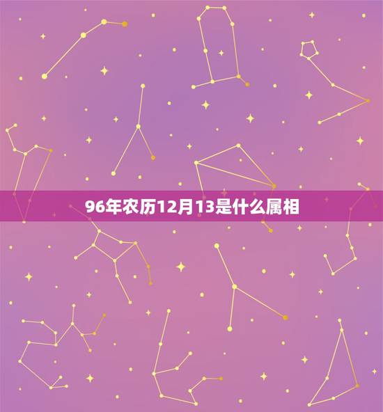 96年农历12月13是什么属相，农历1996年12月13是什么星座