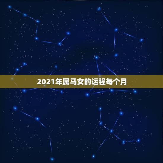 2021年属马女的运程每个月,2021年属马的全年每月运势 2021年属马女的运程每个月,2021年属马的全年每月运势