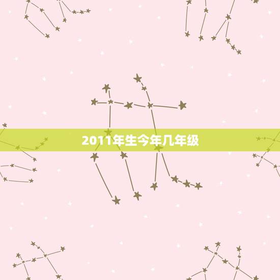 2011年生今年几年级，2011年生的今年几岁了