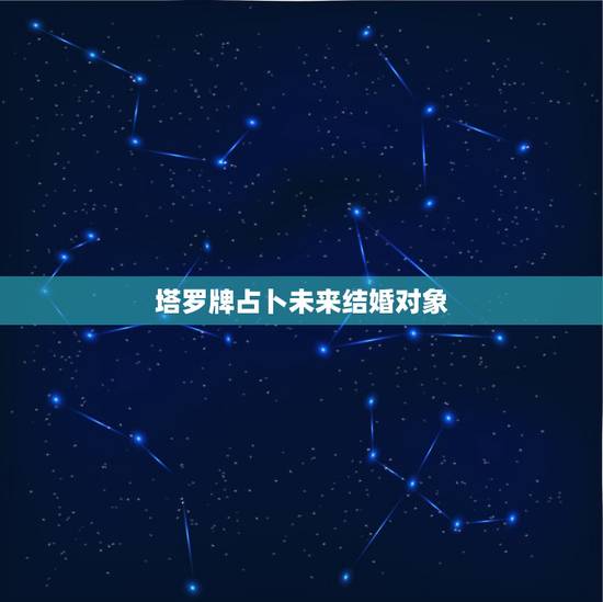 塔罗牌占卜未来结婚对象，用塔罗牌占卜了一下未来的爱情运势，谁能帮我解析