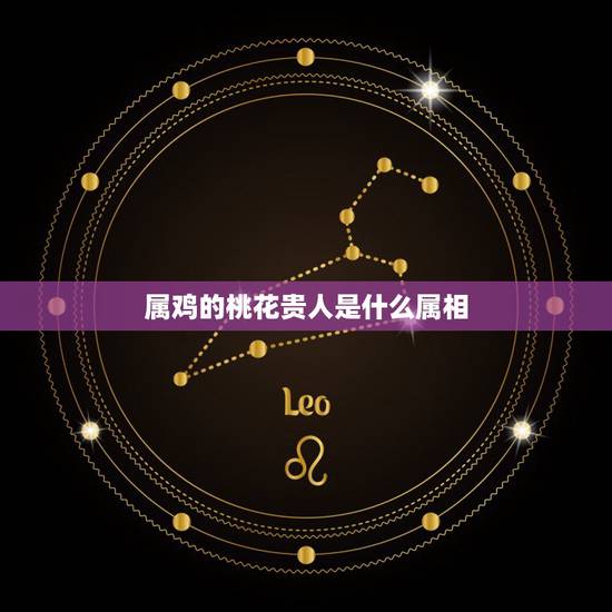 属鸡的桃花贵人是什么属相，桃花贵人位是什么意思