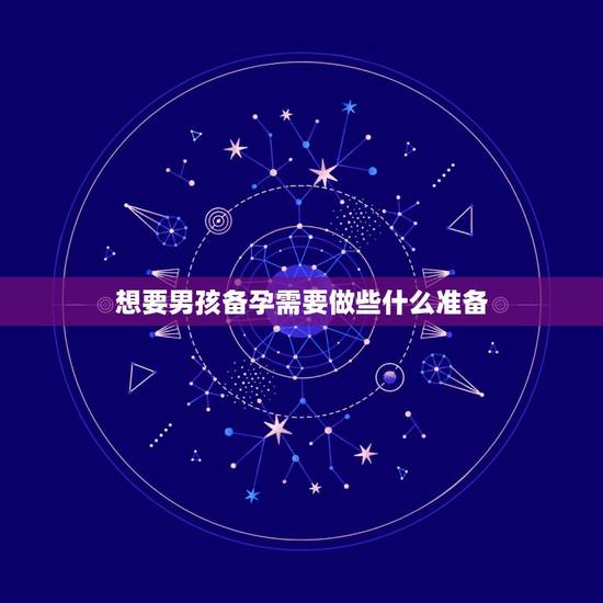 想要男孩备孕需要做些什么准备,想生男孩怎么做?大家备孕的时候一般做什么 想要男孩备孕需要做些什么准备,想生男孩怎么做?大家备孕的时候一般做什么