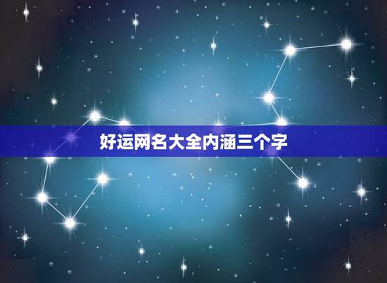 好运网名大全内涵三个字,有内涵的三个字网名 好运网名大全内涵三个字,有内涵的三个字网名