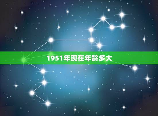 1951年现在年龄多大,1951属兔人多少岁寿终 1951年现在年龄多大,1951属兔人多少岁寿终