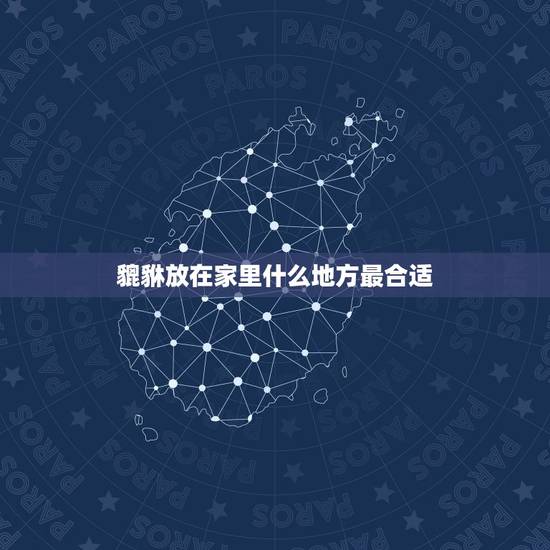貔貅放在家里什么地方最合适，貔貅可以放在卧室吗 貔貅放家里什么位置好