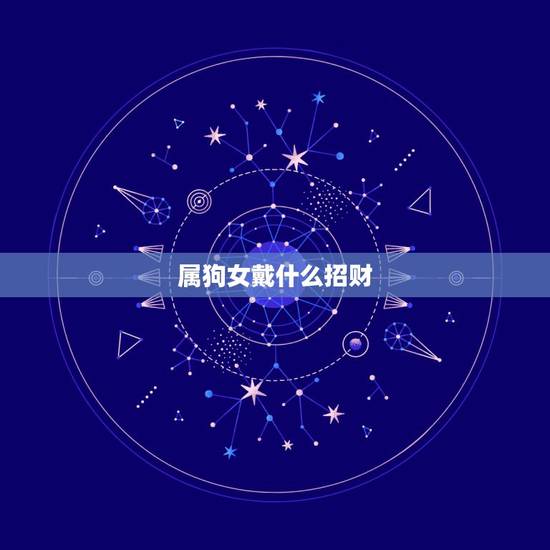 属狗女戴什么招财,属狗佩戴什么最旺财 属狗女戴什么招财,属狗佩戴什么最旺财