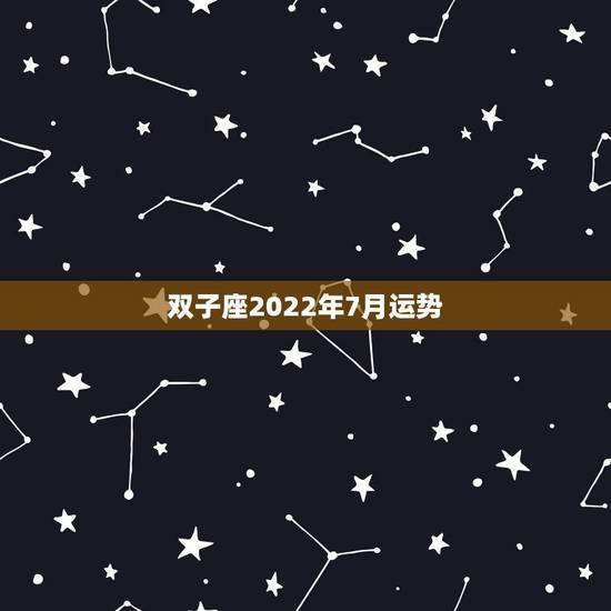双子座2022年7月运势,2007.6月份(1987年的双子座)的运势 双子座2022年7月运势,2007.6月份(1987年的双子座)的运势