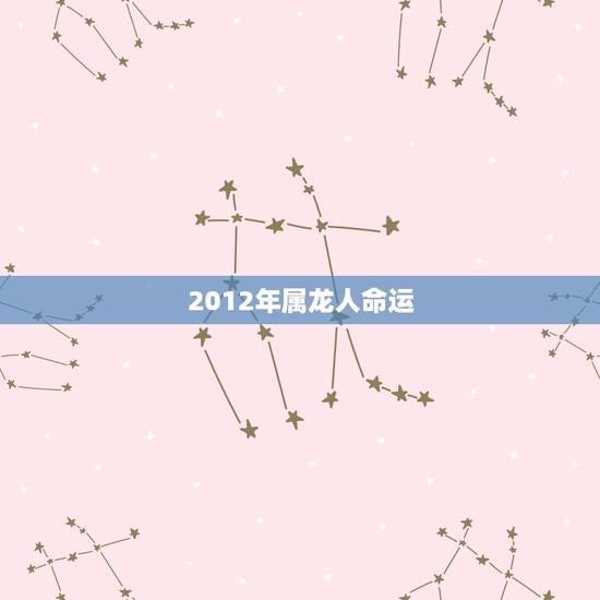 2012年属龙人命运,2012年属龙人2022 年运势 2012年属龙人命运,2012年属龙人2022 年运势