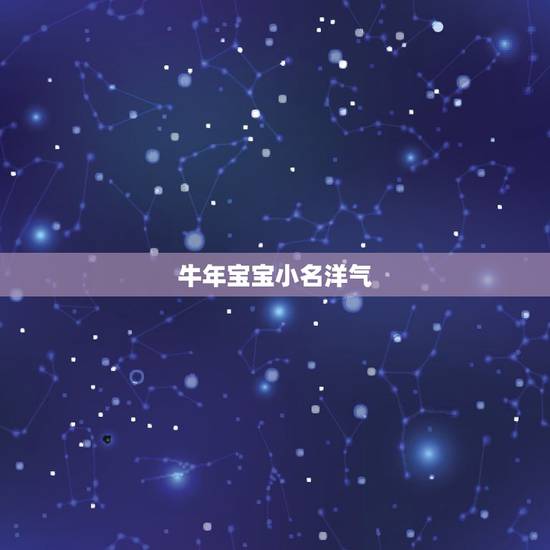 牛年宝宝小名洋气,牛宝宝起小名 牛年宝宝小名洋气,牛宝宝起小名
