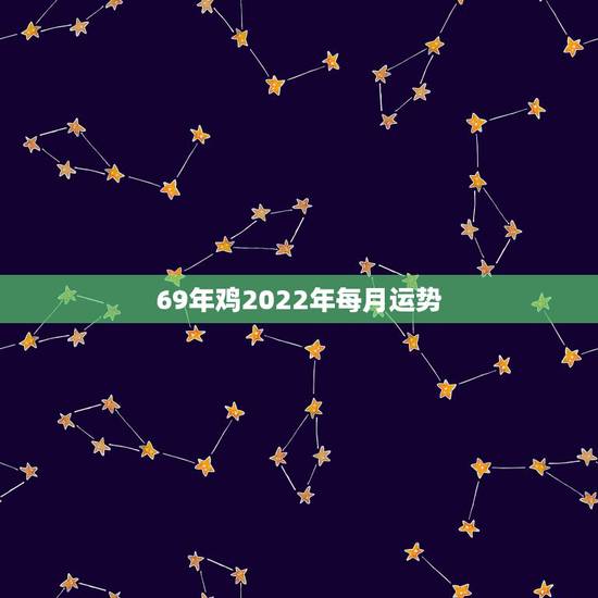 69年鸡2022年每月运势,1969年2021年属鸡人的全年运势 69年鸡2022年每月运势,1969年2021年属鸡人的全年运势