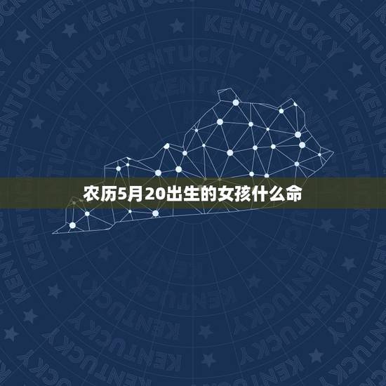 农历5月20出生的女孩什么命，5月20日出生的人好不好