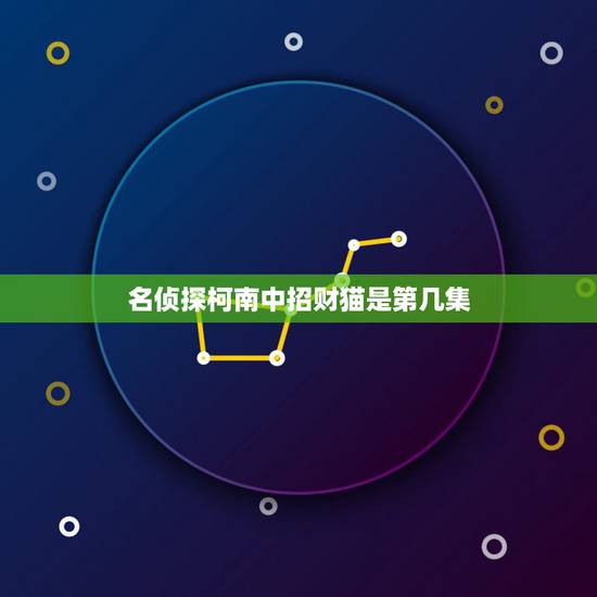 名侦探柯南中招财猫是第几集,这些图片是名侦探柯南第几集的? 名侦探柯南中招财猫是第几集,这些图片是名侦探柯南第几集的?